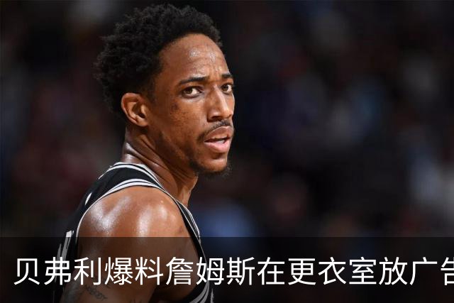 贝弗利爆料詹姆斯在更衣室放广告因抠门不愿买会员